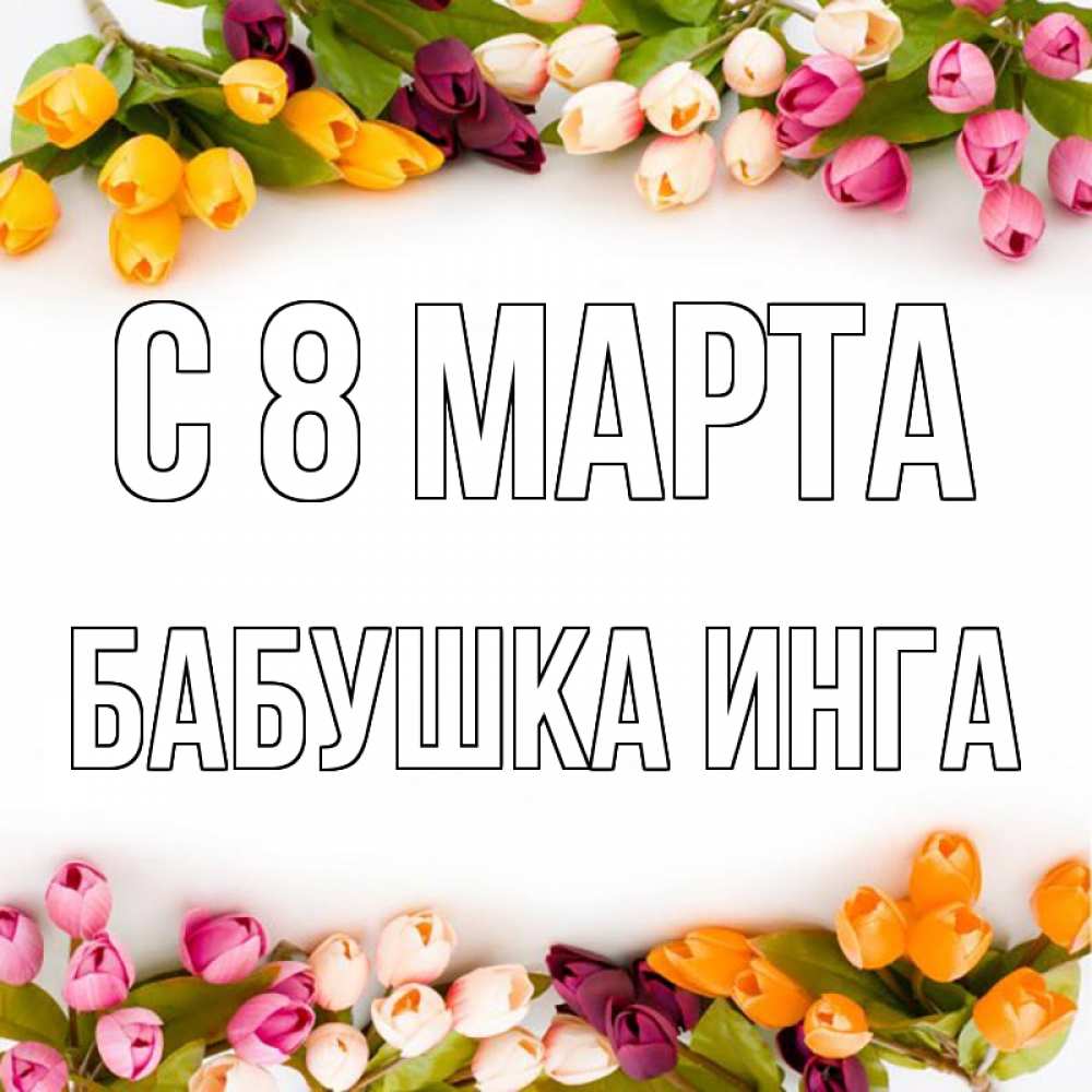Открытка на каждый день с именем, Бабушка-Инга С 8 МАРТА весна март Прикольная открытка с пожеланием онлайн скачать бесплатно 