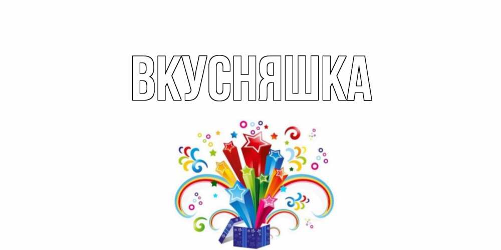 Открытка на каждый день с именем, Вкусняшка Главная Коробка,радуга,звезды Прикольная открытка с пожеланием онлайн скачать бесплатно 