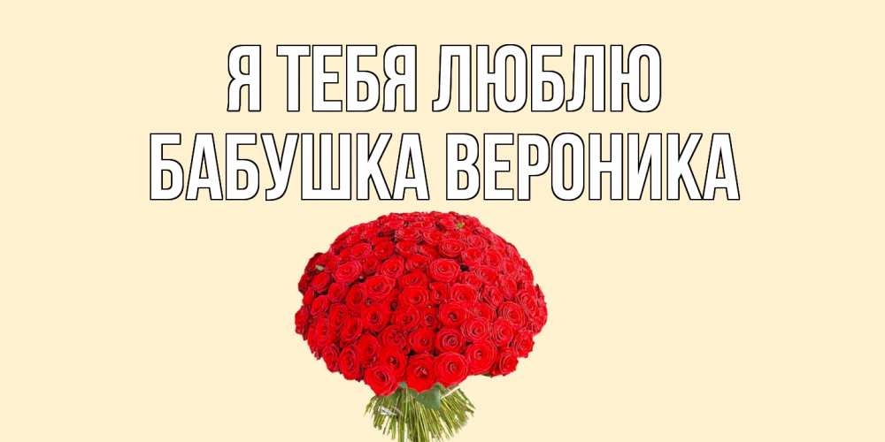 Открытка на каждый день с именем, Бабушка-Вероника Я тебя люблю розы Прикольная открытка с пожеланием онлайн скачать бесплатно 