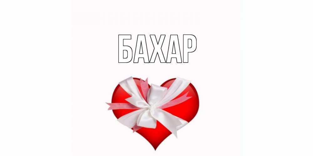 Открытка на каждый день с именем, Бахар Главная сердце, ленты, бантик Прикольная открытка с пожеланием онлайн скачать бесплатно 