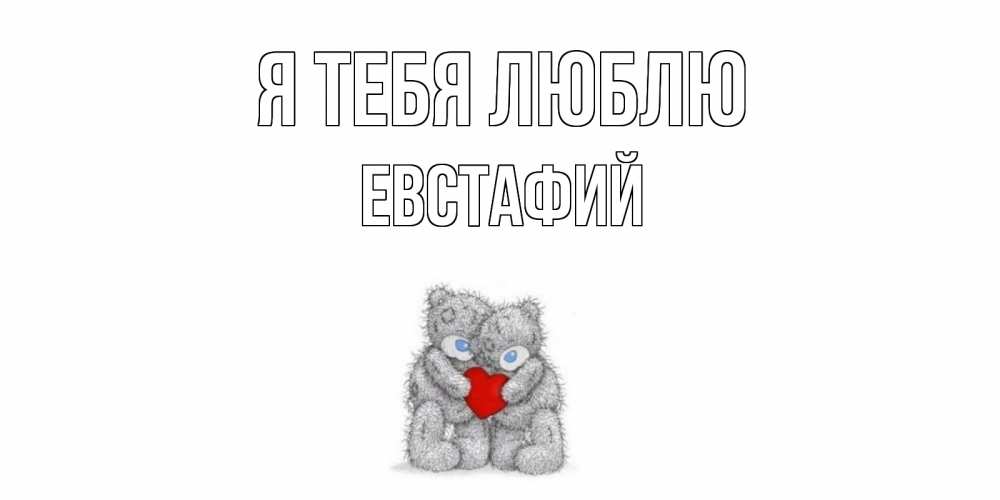 Открытка на каждый день с именем, Евстафий Я тебя люблю мишки, сердце Прикольная открытка с пожеланием онлайн скачать бесплатно 