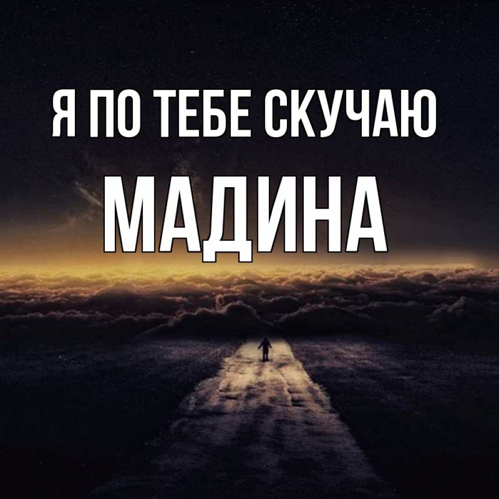 Открытка на каждый день с именем, Мадина Я по тебе скучаю идем Прикольная открытка с пожеланием онлайн скачать бесплатно 