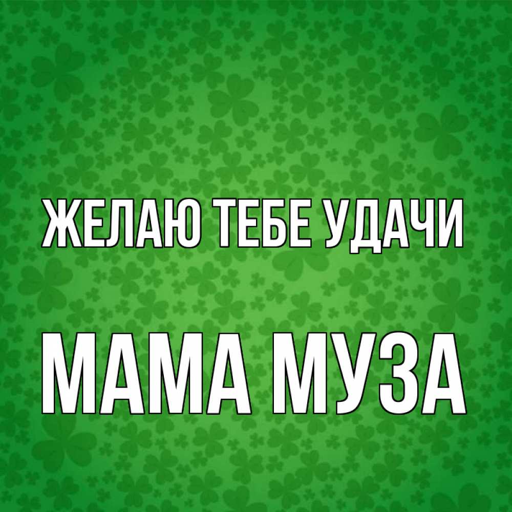 Открытка на каждый день с именем, Мама-Муза Желаю тебе удачи много листочков на удачу Прикольная открытка с пожеланием онлайн скачать бесплатно 