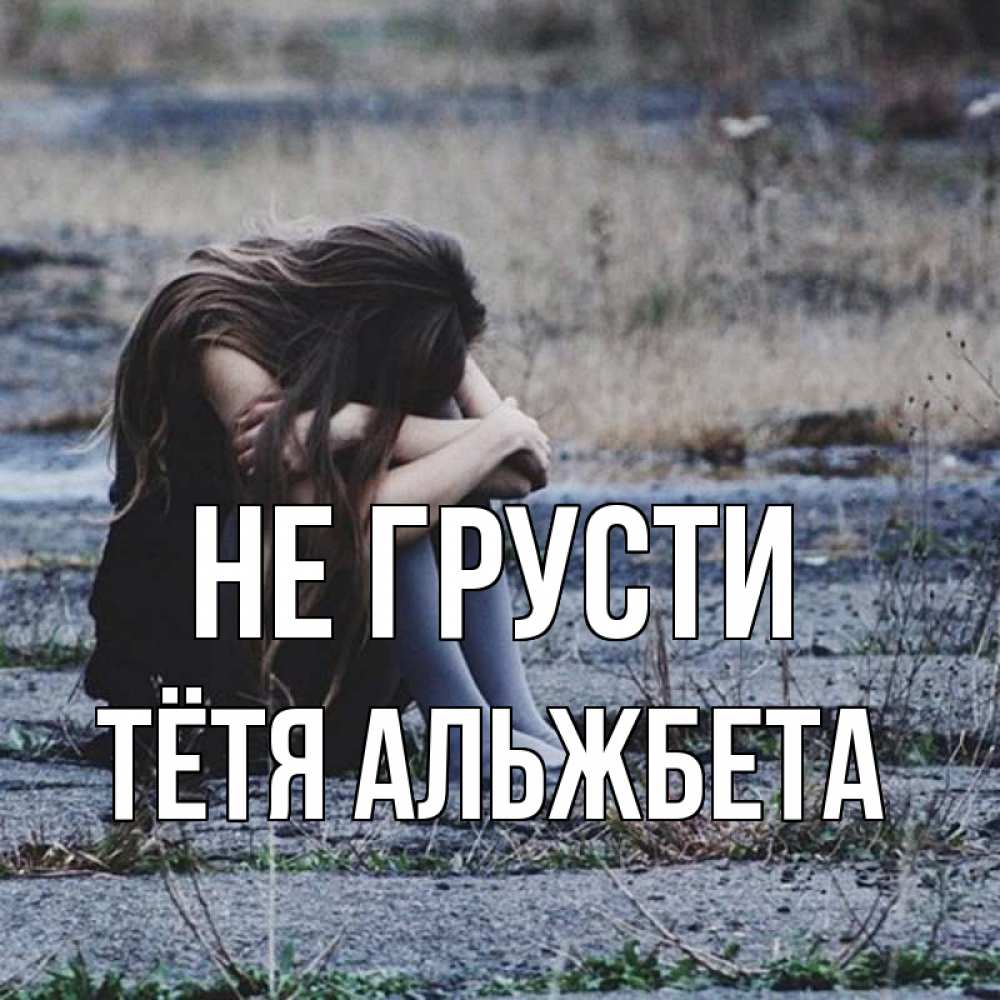 Открытка на каждый день с именем, Тётя-Альжбета Не грусти длинные волосы и камни Прикольная открытка с пожеланием онлайн скачать бесплатно 