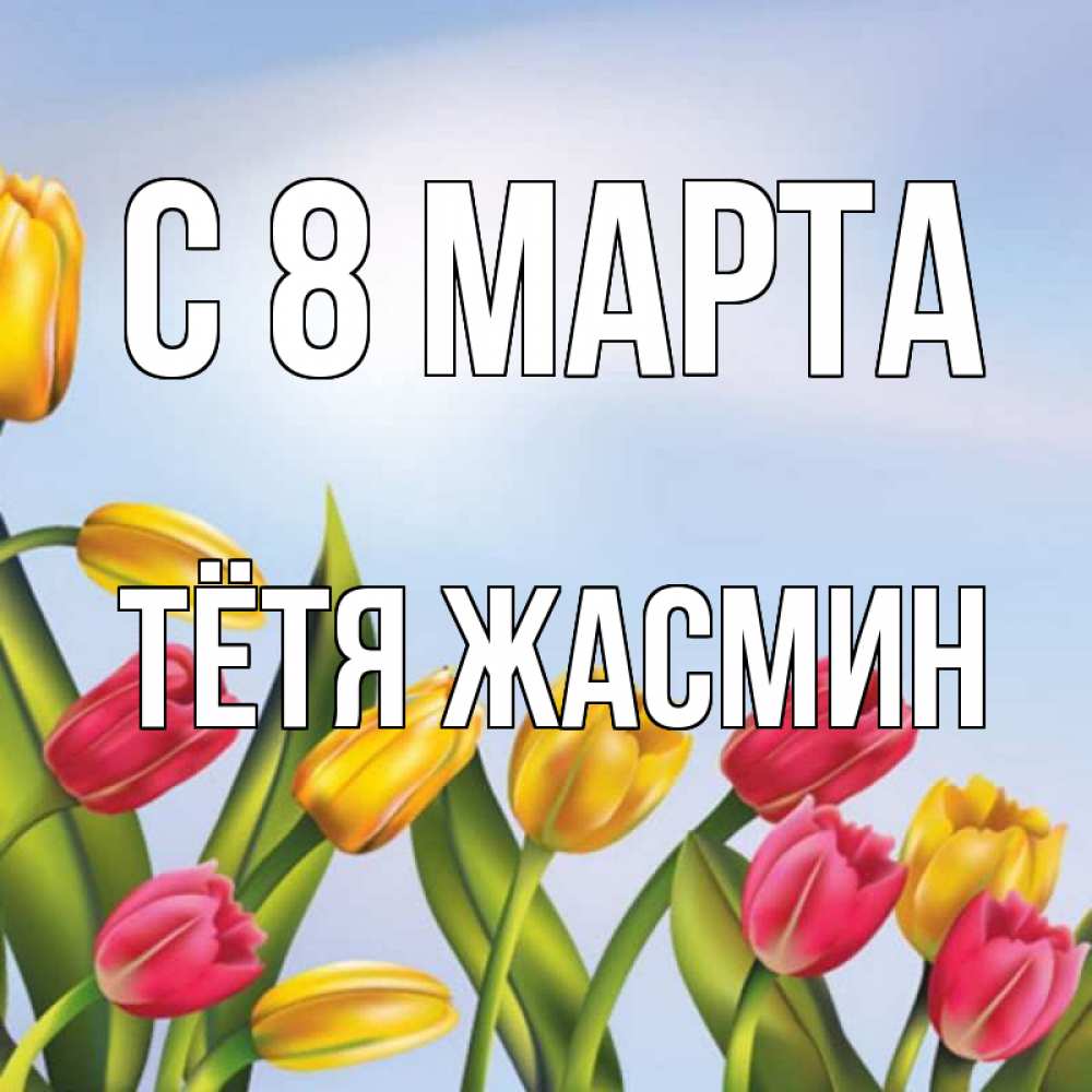 Открытка на каждый день с именем, Тётя-Жасмин С 8 МАРТА международный женский день Прикольная открытка с пожеланием онлайн скачать бесплатно 