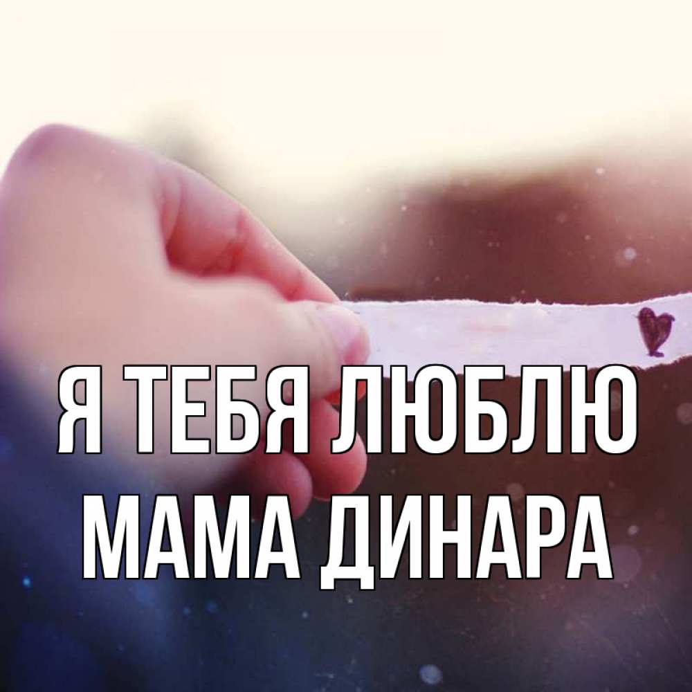 Открытка на каждый день с именем, Мама-Динара Я тебя люблю для тебя Прикольная открытка с пожеланием онлайн скачать бесплатно 