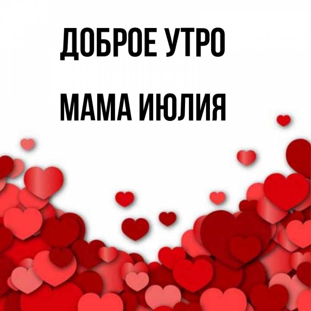 Открытка на каждый день с именем, Мама-Июлия Доброе утро хорошего настроения Прикольная открытка с пожеланием онлайн скачать бесплатно 