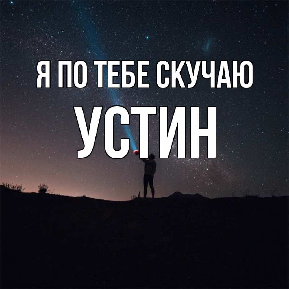 Открытка на каждый день с именем, Устин Я по тебе скучаю звезды и луч света Прикольная открытка с пожеланием онлайн скачать бесплатно 