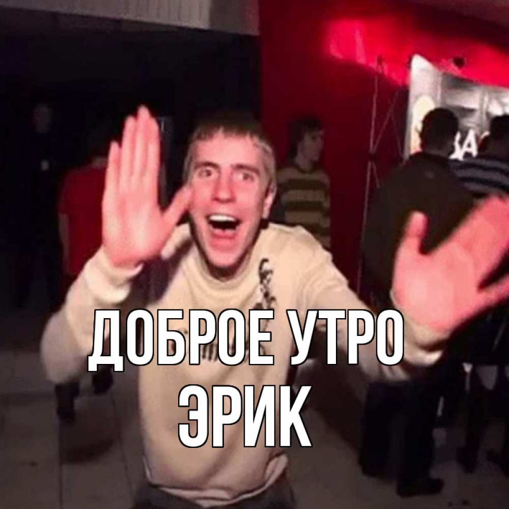 Открытка на каждый день с именем, Эрик Доброе утро танец с улыбкой Прикольная открытка с пожеланием онлайн скачать бесплатно 