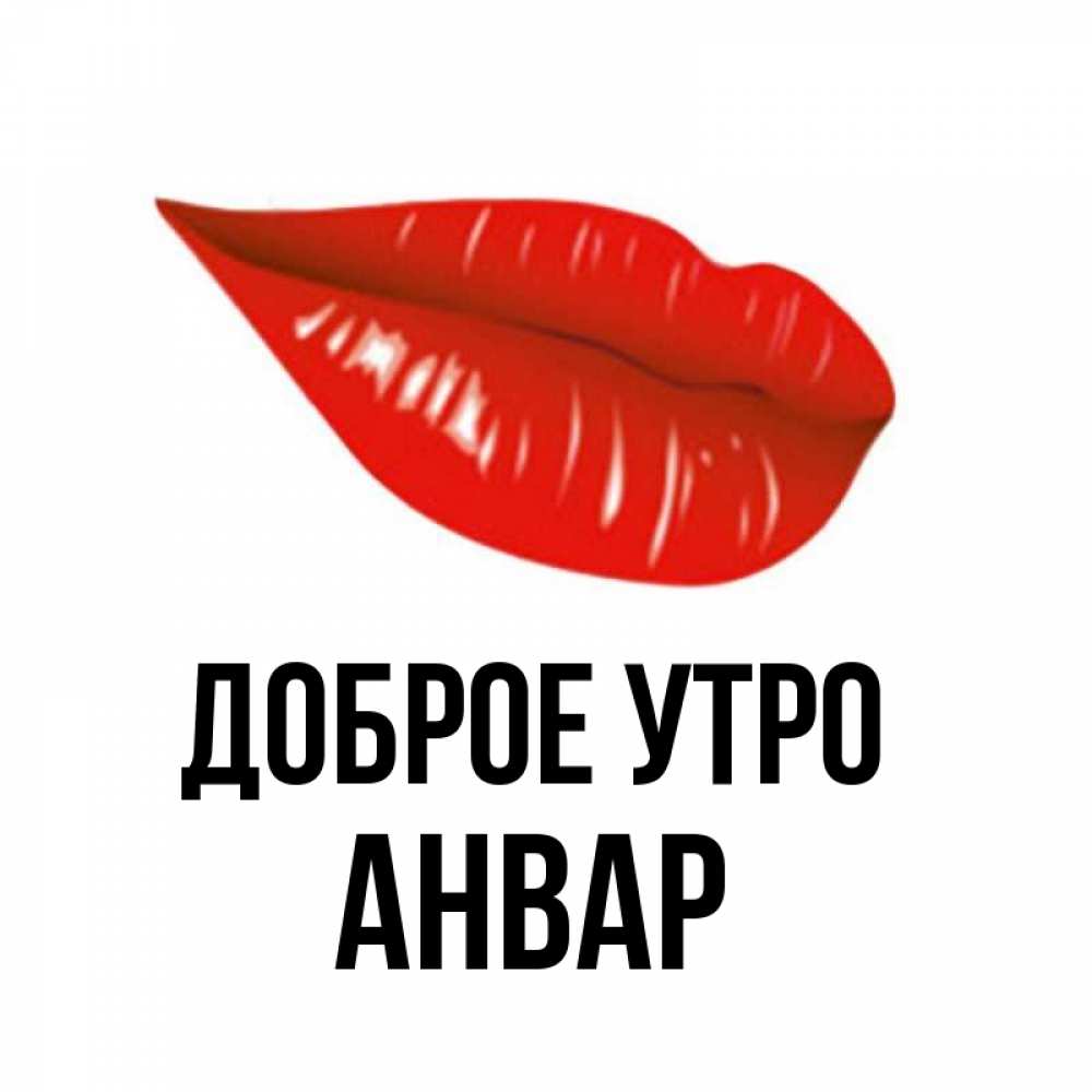 Открытка на каждый день с именем, Анвар Доброе утро утрешний поцелуй Прикольная открытка с пожеланием онлайн скачать бесплатно 