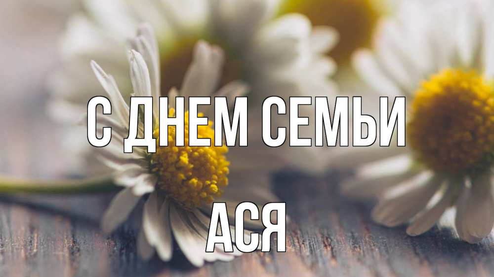 Открытка на каждый день с именем, Ася С днем семьи с днем семьи Прикольная открытка с пожеланием онлайн скачать бесплатно 
