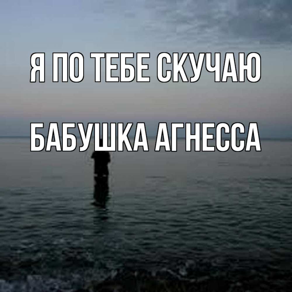 Открытка на каждый день с именем, Бабушка-Агнесса Я по тебе скучаю скука Прикольная открытка с пожеланием онлайн скачать бесплатно 