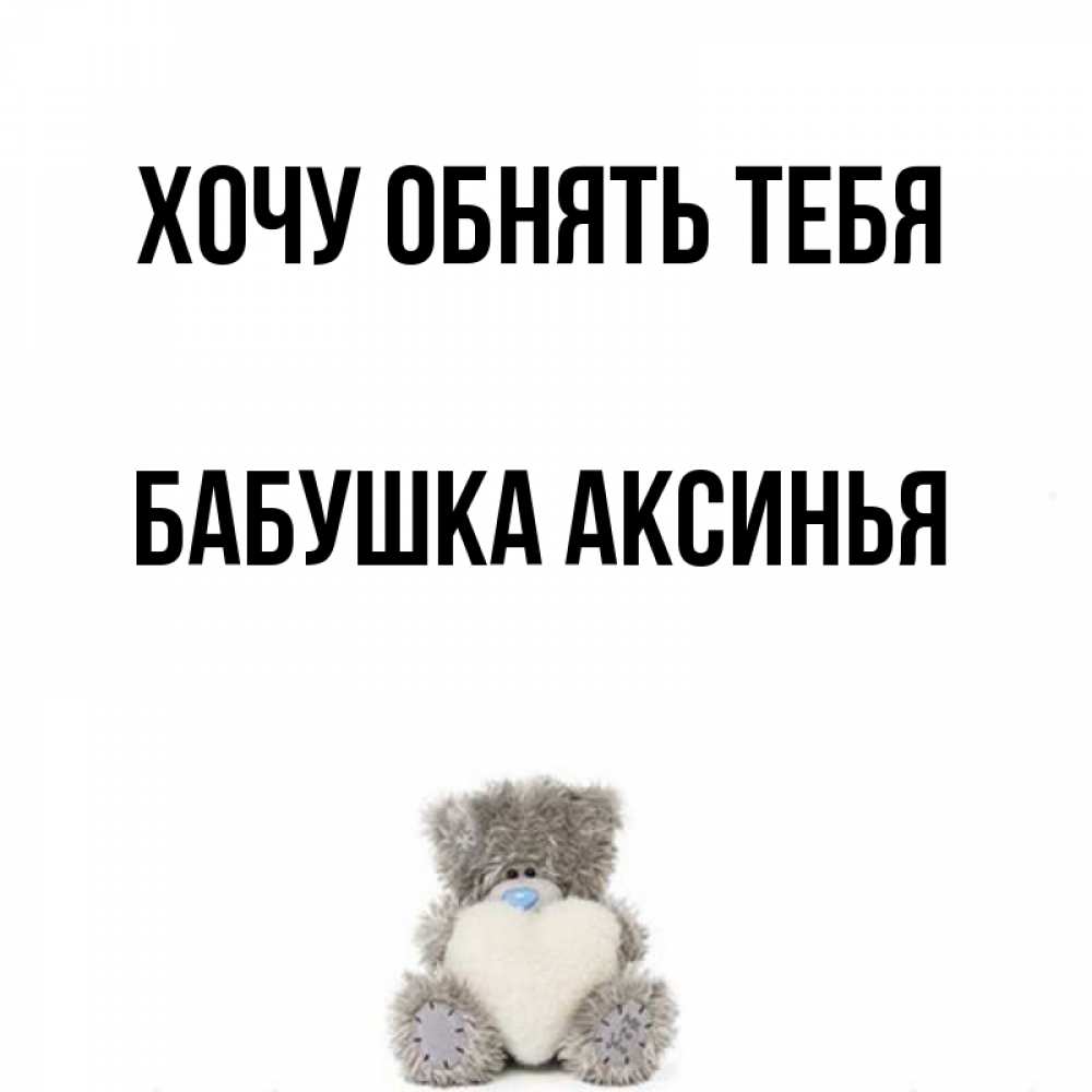 Открытка на каждый день с именем, Бабушка-Аксинья Хочу обнять тебя медвежонок с сердечком белого цвета Прикольная открытка с пожеланием онлайн скачать бесплатно 