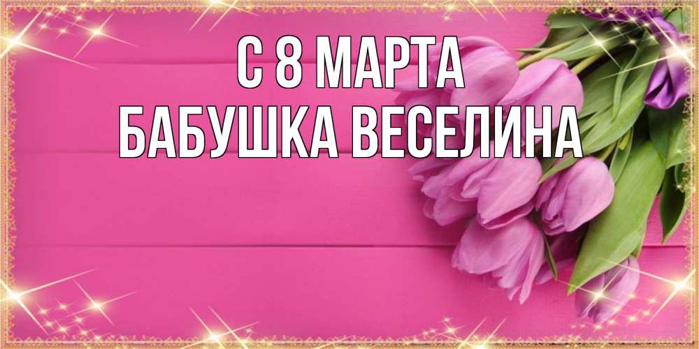 Открытка на каждый день с именем, Бабушка-Веселина С 8 МАРТА открытка для фотошопа с подписью Прикольная открытка с пожеланием онлайн скачать бесплатно 