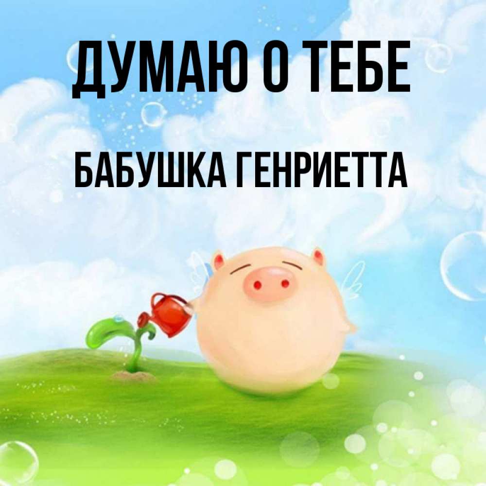 Открытка на каждый день с именем, Бабушка-Генриетта Думаю о тебе позитивная свинюшка Прикольная открытка с пожеланием онлайн скачать бесплатно 