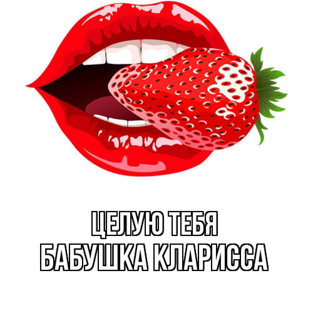 Открытка на каждый день с именем, Бабушка-Кларисса Целую тебя клубника в губах Прикольная открытка с пожеланием онлайн скачать бесплатно 