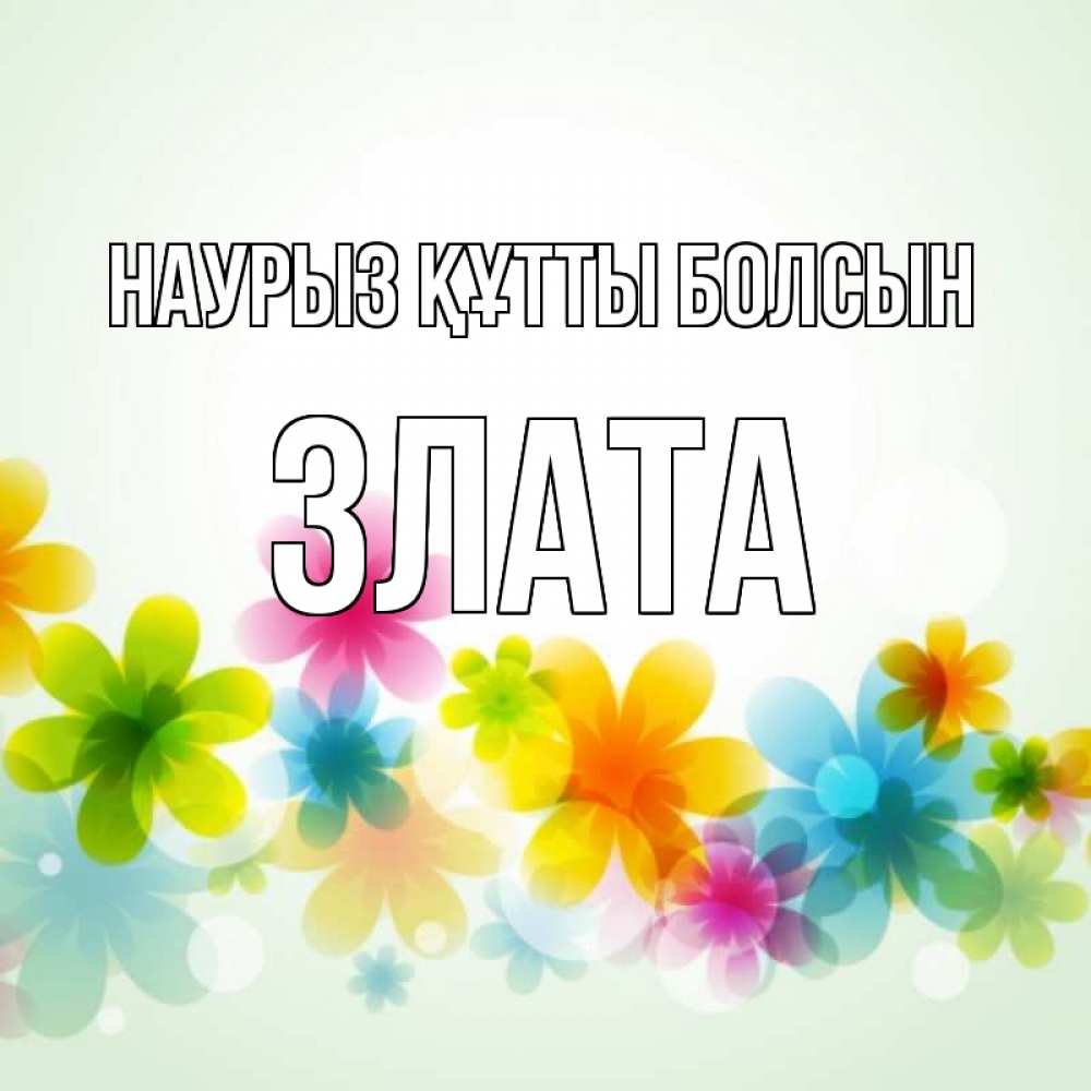 Открытка на каждый день с именем, Злата Наурыз құтты болсын цветы Прикольная открытка с пожеланием онлайн скачать бесплатно 