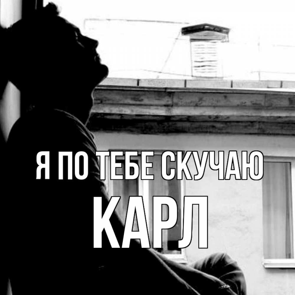 Открытка на каждый день с именем, Карл Я по тебе скучаю скучно ему Прикольная открытка с пожеланием онлайн скачать бесплатно 