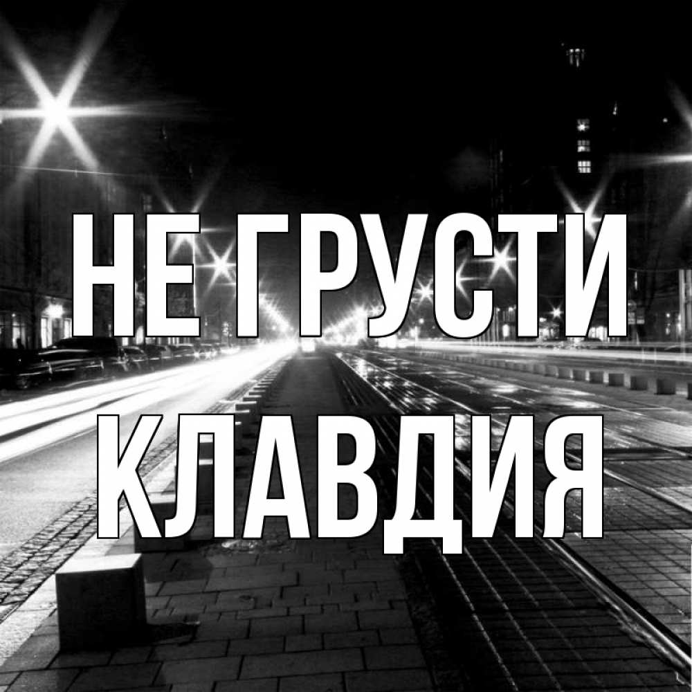 Открытка на каждый день с именем, Клавдия Не грусти ночной проспект Прикольная открытка с пожеланием онлайн скачать бесплатно 