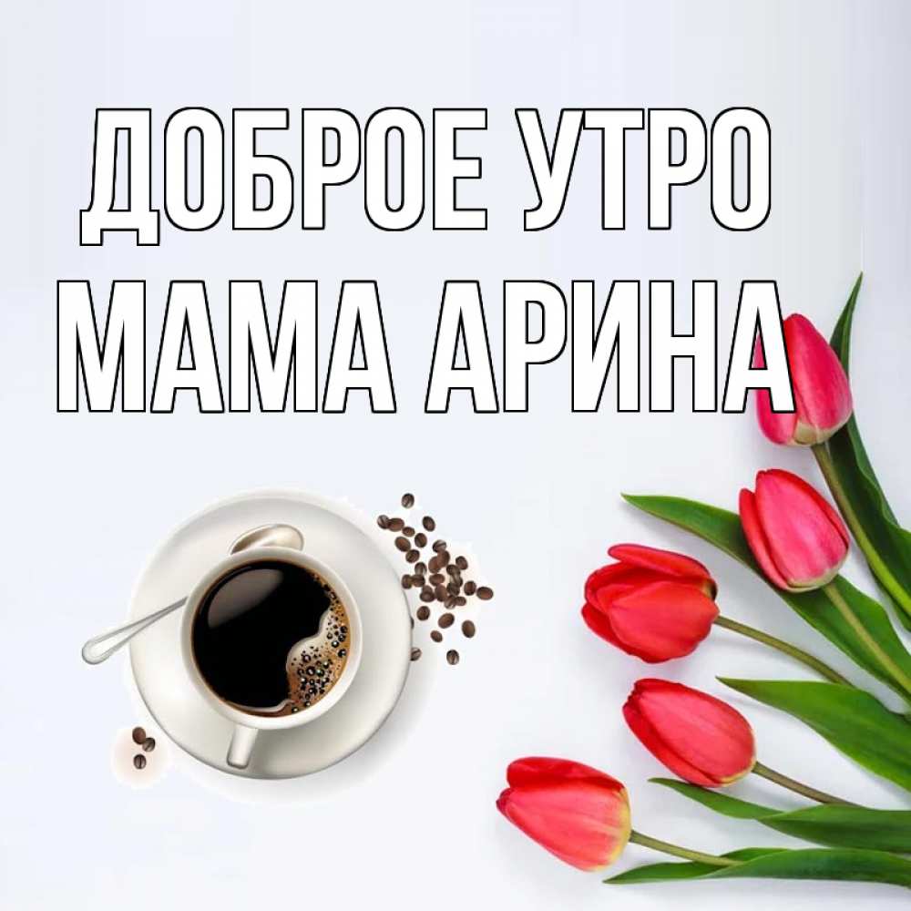 Открытка на каждый день с именем, Мама-Арина Доброе утро красное блюдце Прикольная открытка с пожеланием онлайн скачать бесплатно 