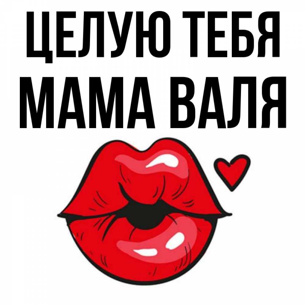 Открытка на каждый день с именем, Мама-Валя Целую тебя открытка с поцелуем любви для парня Прикольная открытка с пожеланием онлайн скачать бесплатно 