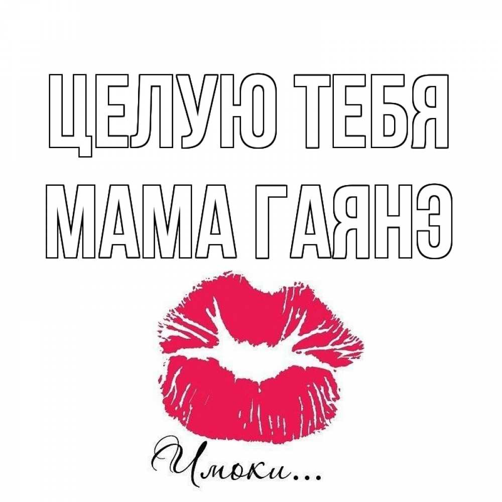 Открытка на каждый день с именем, Мама-Гаянэ Целую тебя поцелуй с подписью Прикольная открытка с пожеланием онлайн скачать бесплатно 