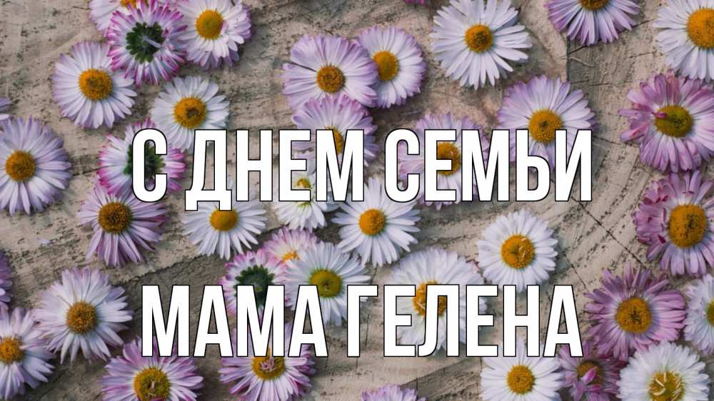 Открытка на каждый день с именем, Мама-Гелена С днем семьи с днем семьи Прикольная открытка с пожеланием онлайн скачать бесплатно 