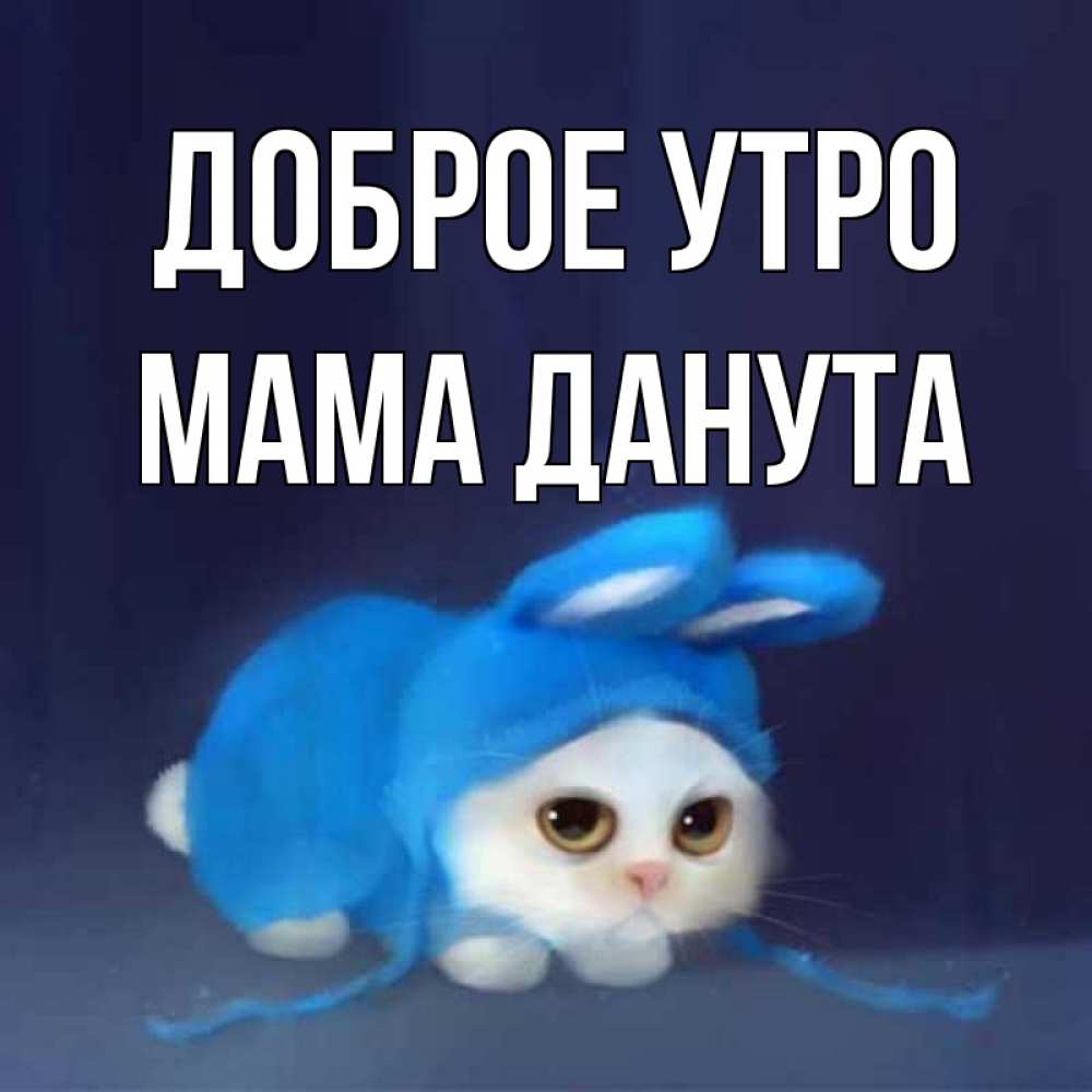 Открытка на каждый день с именем, Мама-Данута Доброе утро открытки красивые скачать бесплатно Прикольная открытка с пожеланием онлайн скачать бесплатно 