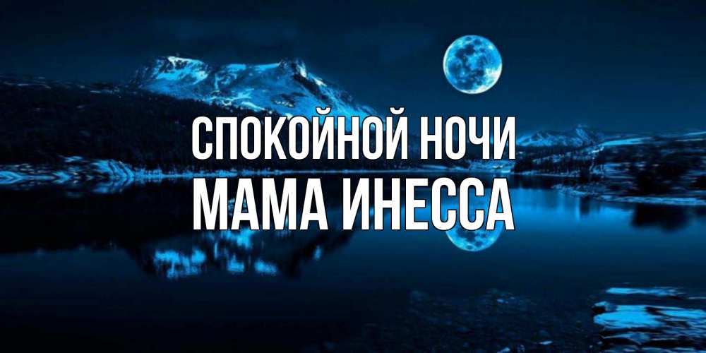 Открытка на каждый день с именем, Мама-Инесса Спокойной ночи луна, озеро, горы Прикольная открытка с пожеланием онлайн скачать бесплатно 