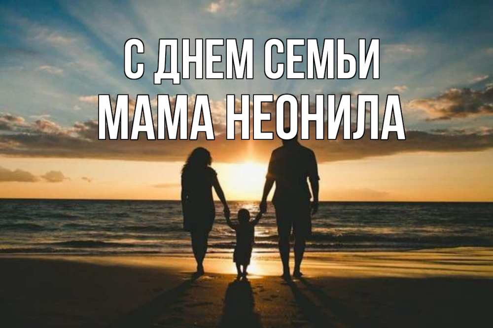 Открытка на каждый день с именем, Мама-Неонила С днем семьи Море, пляж, закат, семья Прикольная открытка с пожеланием онлайн скачать бесплатно 