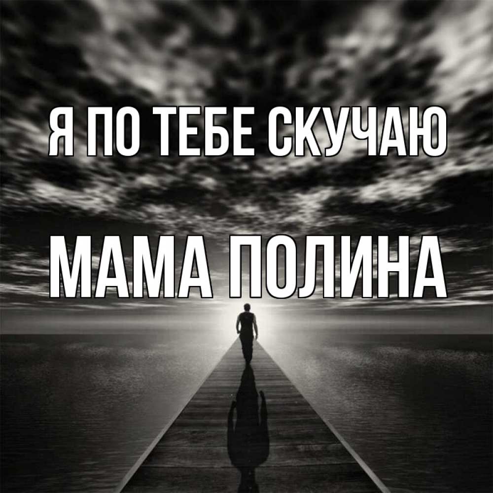 Открытка на каждый день с именем, Мама-Полина Я по тебе скучаю к тебе Прикольная открытка с пожеланием онлайн скачать бесплатно 