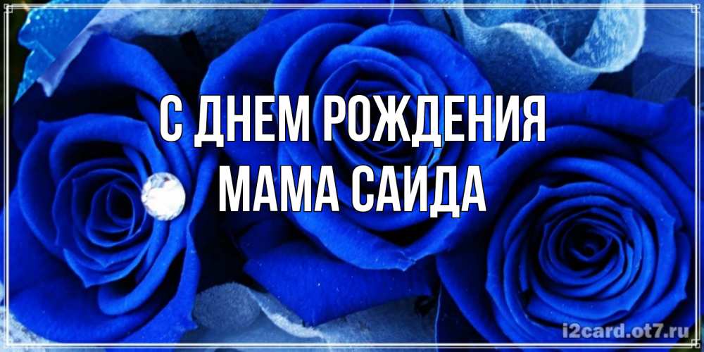 Открытка на каждый день с именем, Мама-Саида С днем рождения синие розы в росе Прикольная открытка с пожеланием онлайн скачать бесплатно 