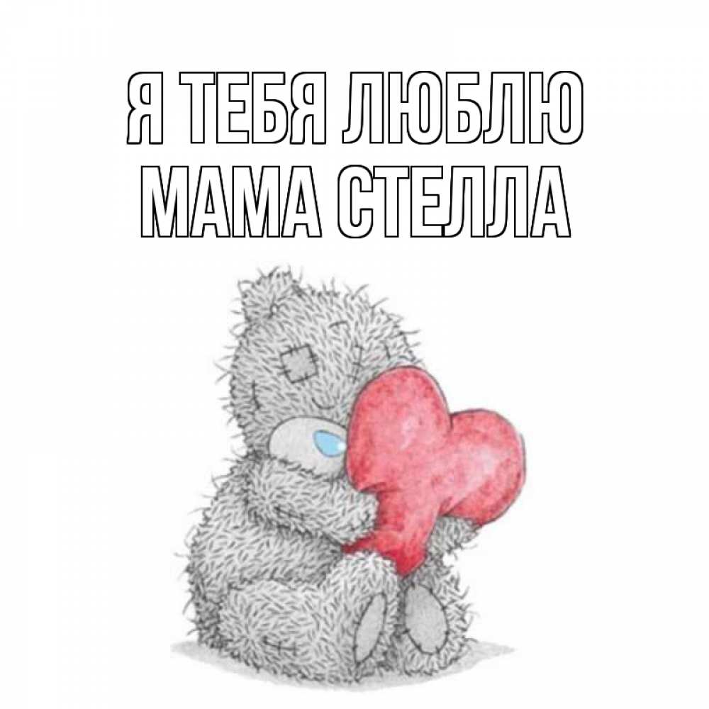 Открытка на каждый день с именем, Мама-Стелла Я тебя люблю открытка для любимой девушки или парня с медвежонком Тедди Прикольная открытка с пожеланием онлайн скачать бесплатно 
