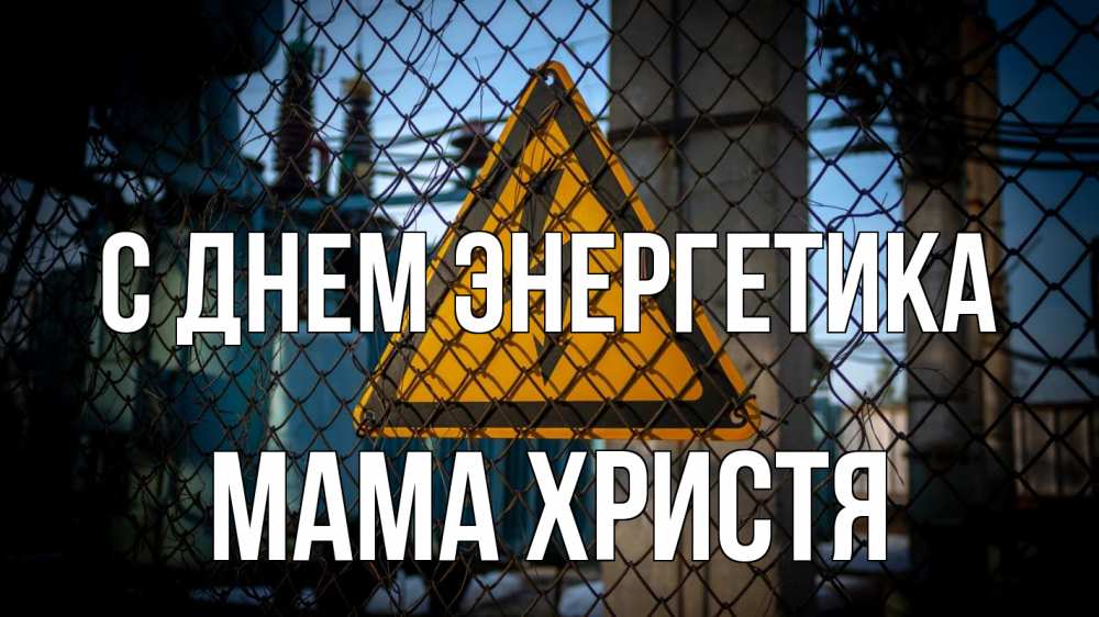 Открытка на каждый день с именем, Мама-Христя С днем энергетика трансформаторная подстанция Прикольная открытка с пожеланием онлайн скачать бесплатно 