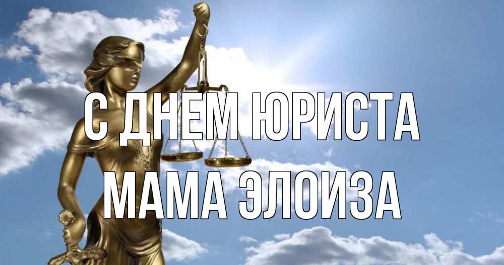 Открытка на каждый день с именем, Мама-Элоиза С днем юриста с днем юриста Прикольная открытка с пожеланием онлайн скачать бесплатно 