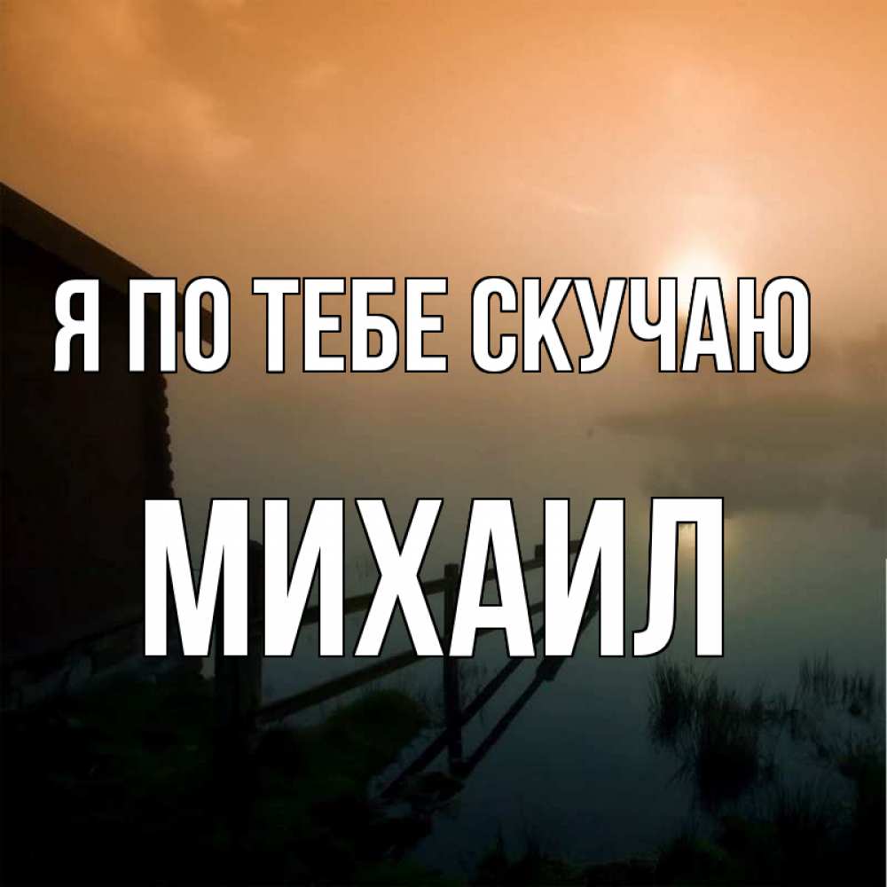Открытка на каждый день с именем, Михаил Я по тебе скучаю приходи ко мне на чай Прикольная открытка с пожеланием онлайн скачать бесплатно 