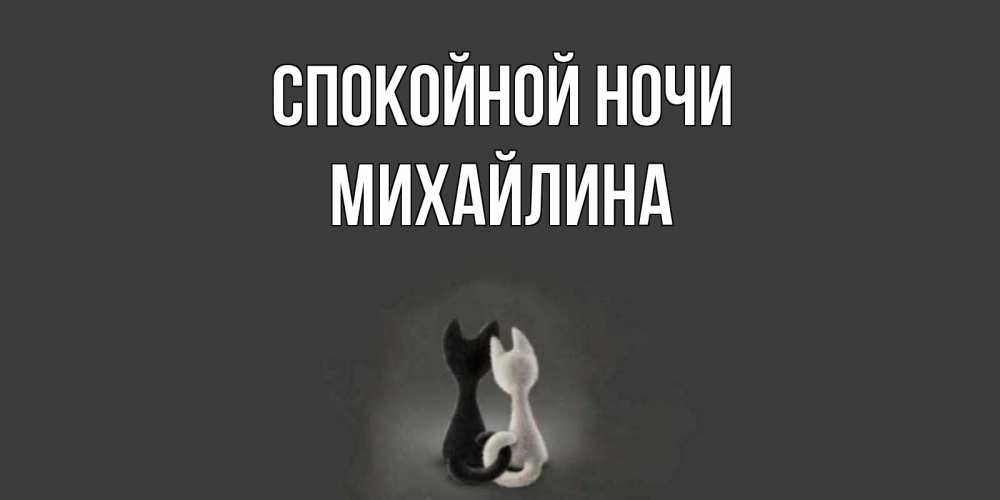 Открытка на каждый день с именем, Михайлина Спокойной ночи коты Прикольная открытка с пожеланием онлайн скачать бесплатно 