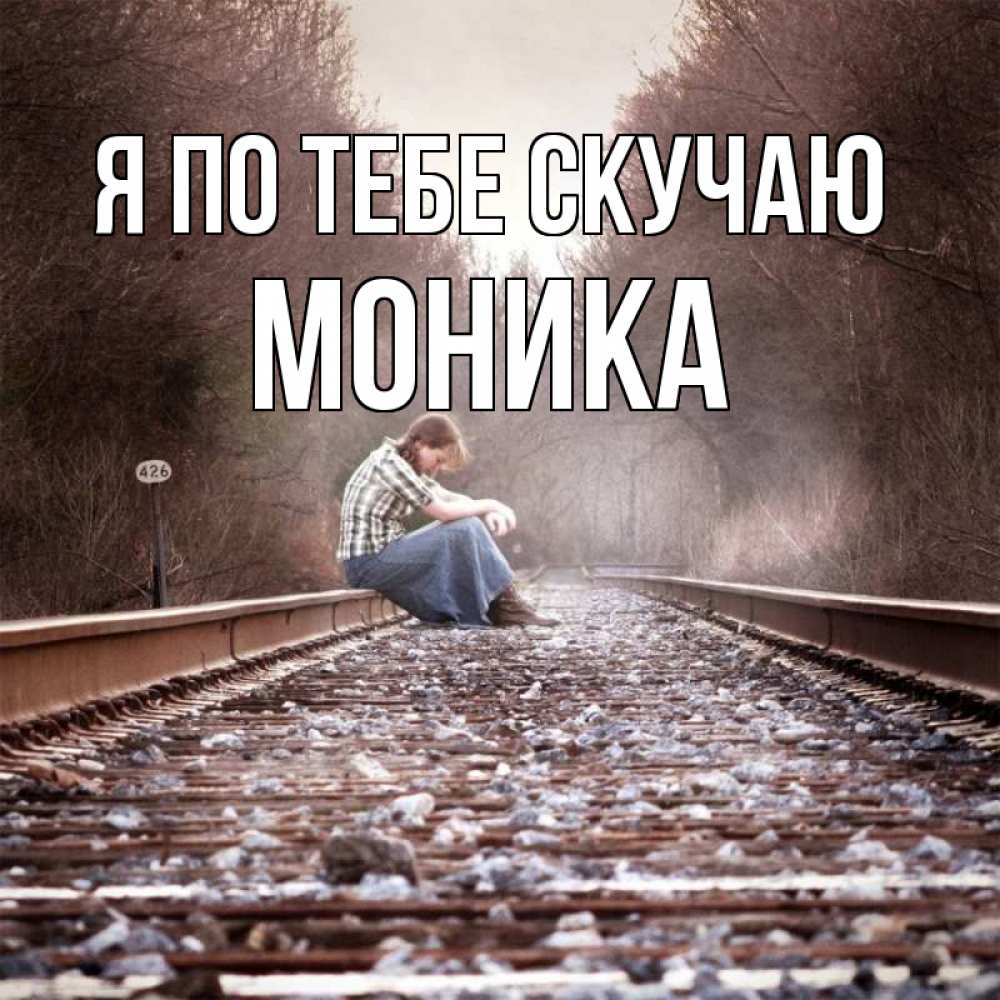 Открытка на каждый день с именем, Моника Я по тебе скучаю скучаю Прикольная открытка с пожеланием онлайн скачать бесплатно 