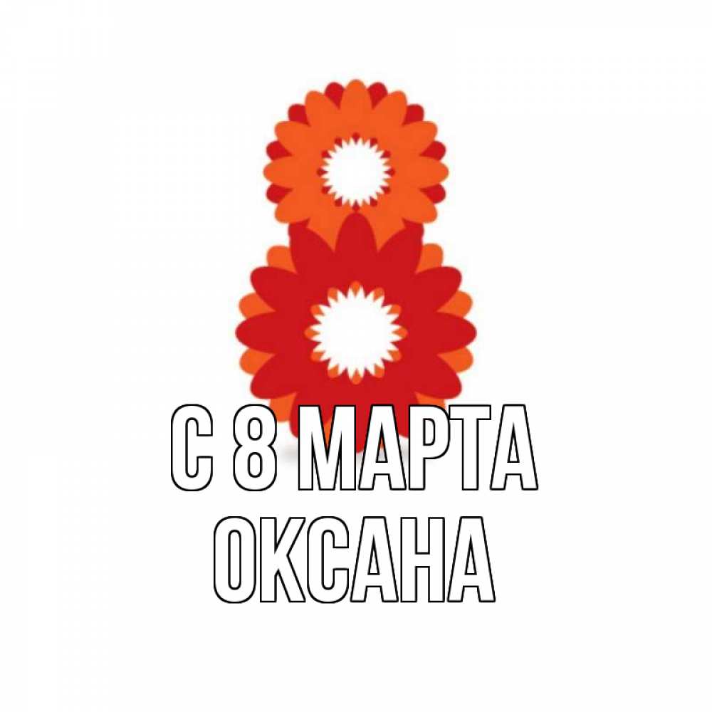 Открытка на каждый день с именем, Оксана С 8 МАРТА восьмерка из лепестков Прикольная открытка с пожеланием онлайн скачать бесплатно 