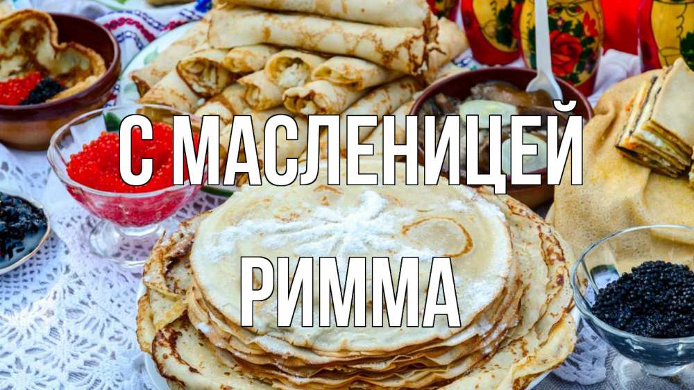Открытка на каждый день с именем, Римма С масленицей блины красная икра черная икра Прикольная открытка с пожеланием онлайн скачать бесплатно 