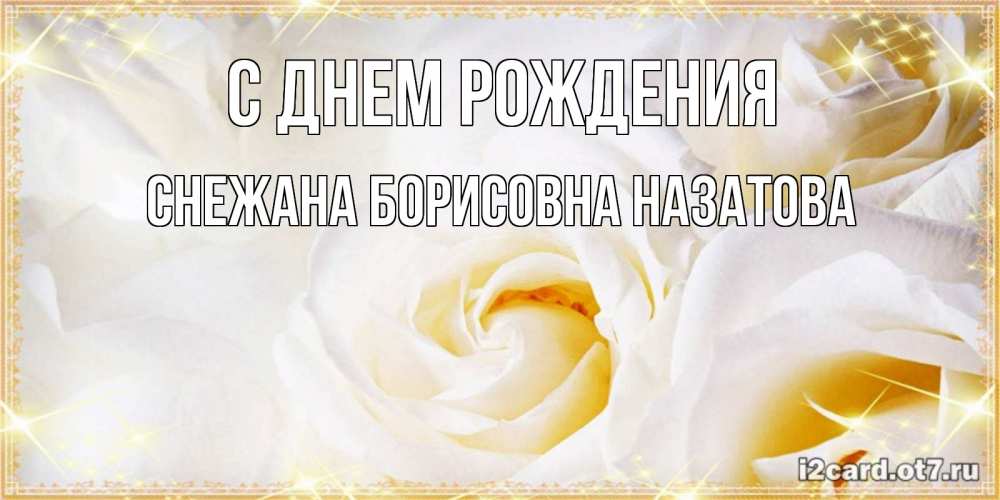 Открытка на каждый день с именем, СНЕЖАНА-БОРИСОВНА-НАЗАТОВА С днем рождения красивые розы и капли росы на этих чудесных цветах Прикольная открытка с пожеланием онлайн скачать бесплатно 