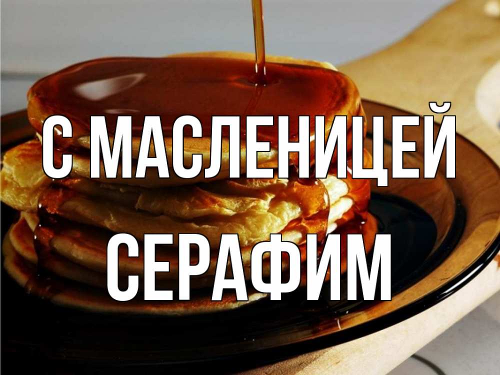Открытка на каждый день с именем, Серафим С масленицей блины Прикольная открытка с пожеланием онлайн скачать бесплатно 