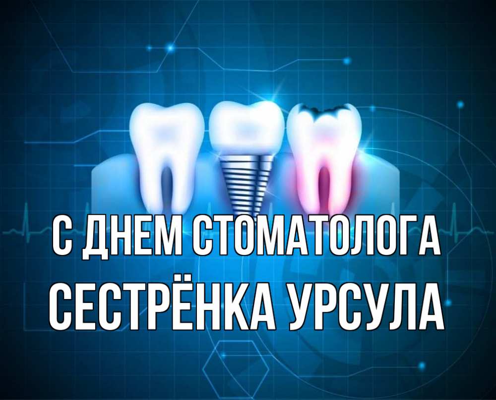 Открытка на каждый день с именем, Сестрёнка-Урсула С днем стоматолога с днем стоматолога Прикольная открытка с пожеланием онлайн скачать бесплатно 
