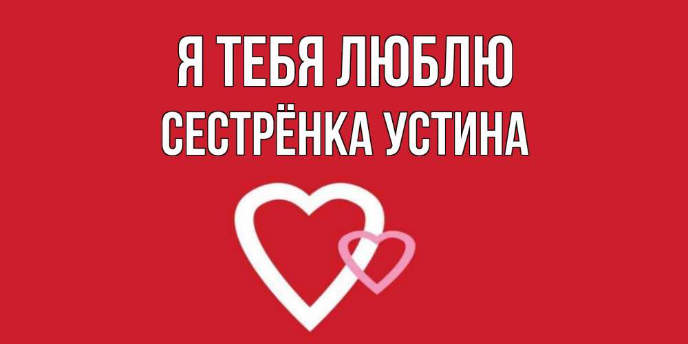 Открытка на каждый день с именем, Сестрёнка-Устина Я тебя люблю сердце Прикольная открытка с пожеланием онлайн скачать бесплатно 