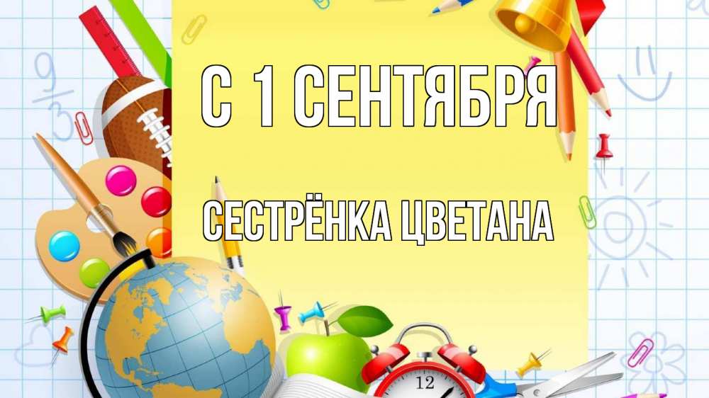 Открытка на каждый день с именем, Сестрёнка-Цветана С 1 сентября 1 сентября Прикольная открытка с пожеланием онлайн скачать бесплатно 