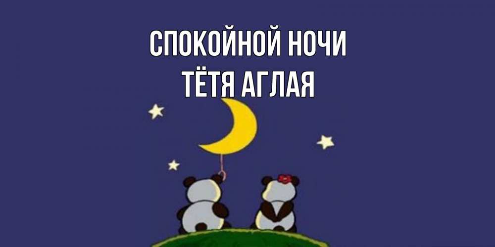 Открытка на каждый день с именем, Тётя-Аглая Спокойной ночи открытка с пожеланиями хорошо выспаться Прикольная открытка с пожеланием онлайн скачать бесплатно 