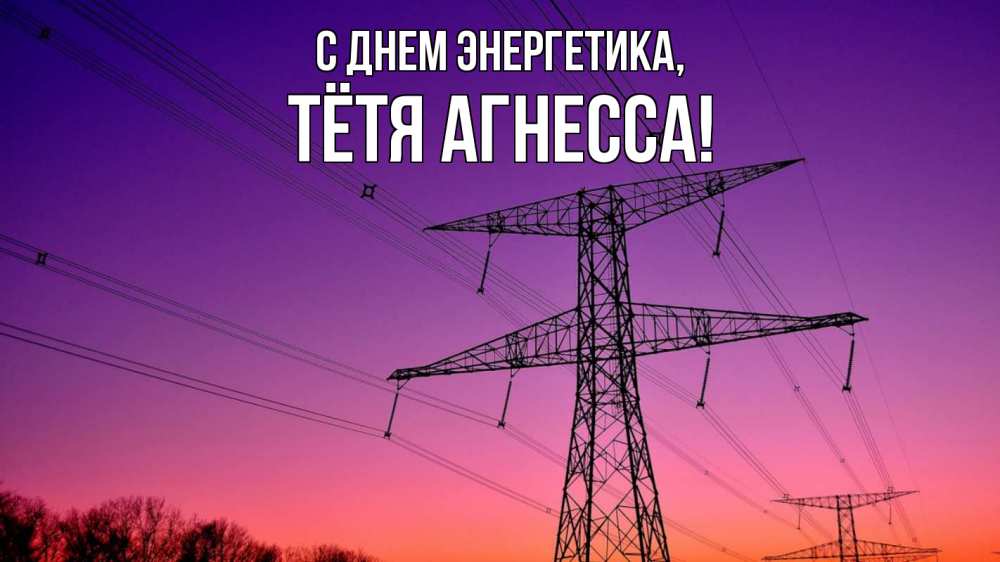 Открытка на каждый день с именем, Тётя-Агнесса С днем энергетика закат лэп Прикольная открытка с пожеланием онлайн скачать бесплатно 