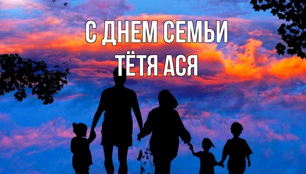 Открытка на каждый день с именем, Тётя-Ася С днем семьи семья Прикольная открытка с пожеланием онлайн скачать бесплатно 