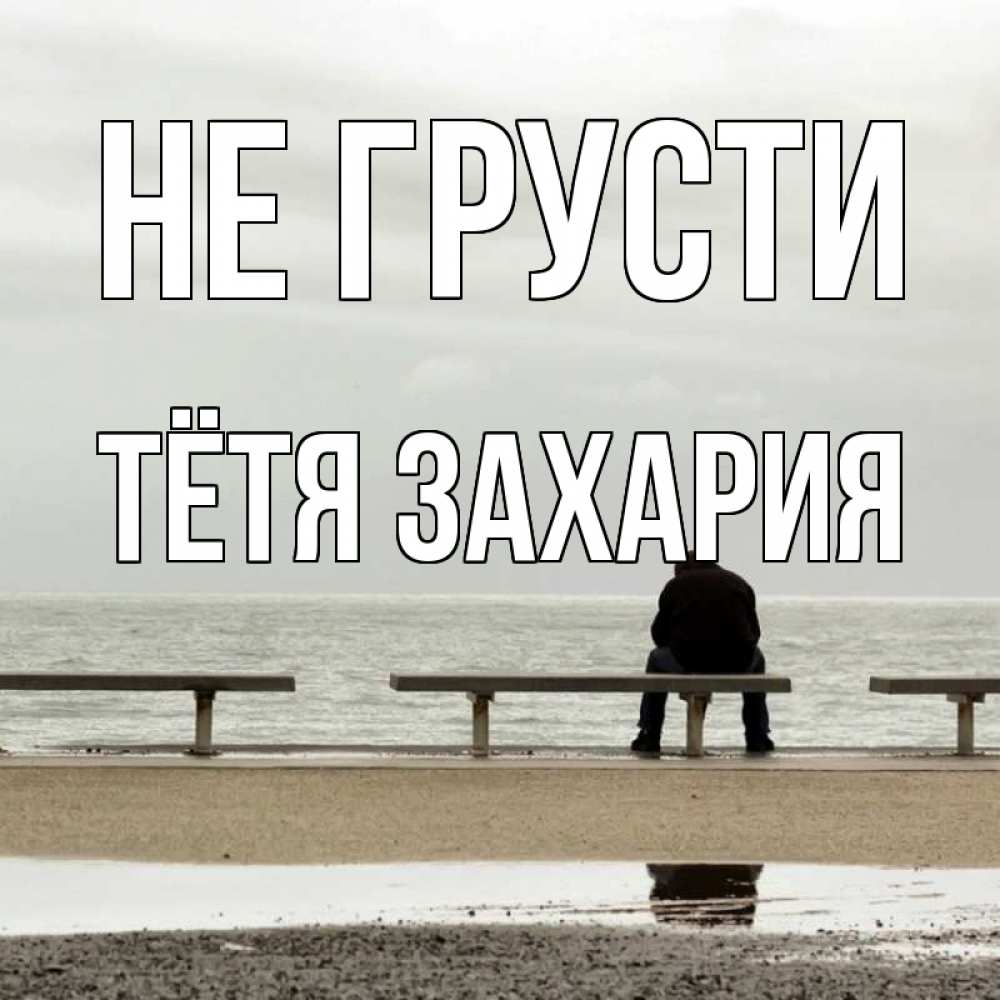 Открытка на каждый день с именем, Тётя-Захария Не грусти вода Прикольная открытка с пожеланием онлайн скачать бесплатно 