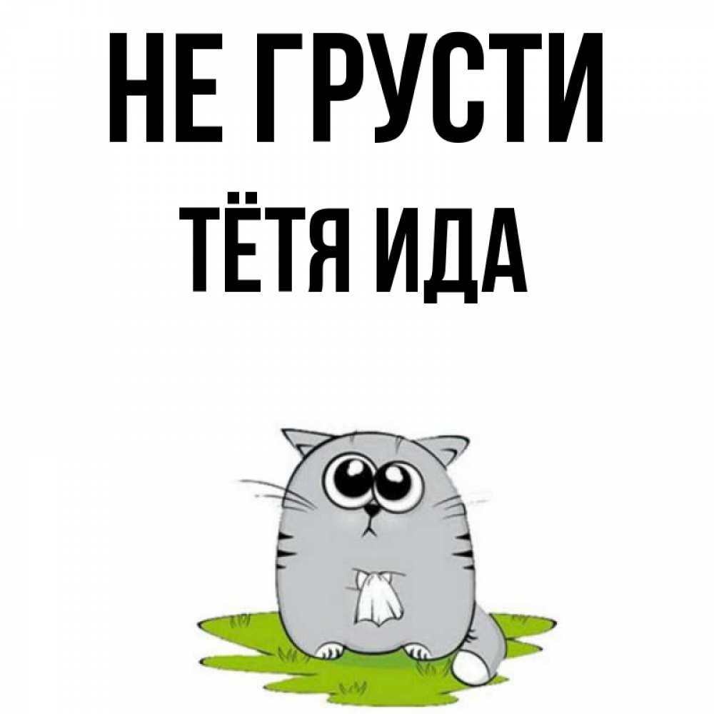 Открытка на каждый день с именем, Тётя-Ида Не грусти грустный котяра Прикольная открытка с пожеланием онлайн скачать бесплатно 